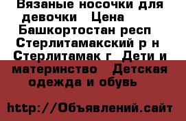 Вязаные носочки для девочки › Цена ­ 50 - Башкортостан респ., Стерлитамакский р-н, Стерлитамак г. Дети и материнство » Детская одежда и обувь   